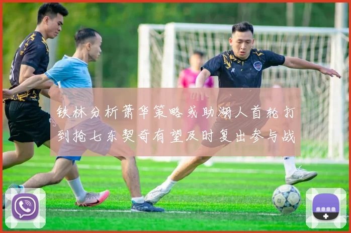 铁林分析萧华策略或助湖人首轮打到抢七东契奇有望及时复出参与战斗