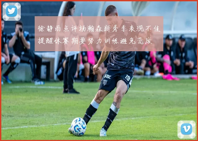 徐静雨点评杨瀚森新秀季表现不佳提醒休赛期要努力训练避免荒废