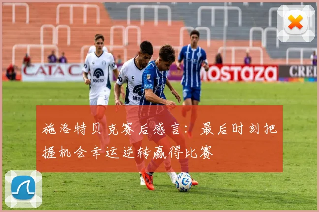 施洛特贝克赛后感言：最后时刻把握机会幸运逆转赢得比赛