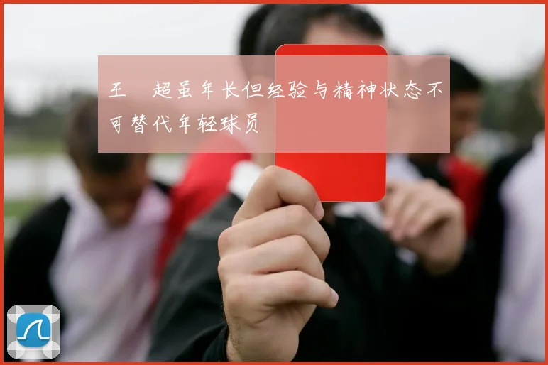 王燊超虽年长但经验与精神状态不可替代年轻球员