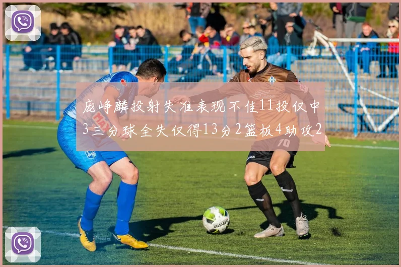 庞峥麟投射失准表现不佳11投仅中3三分球全失仅得13分2篮板4助攻2盖帽