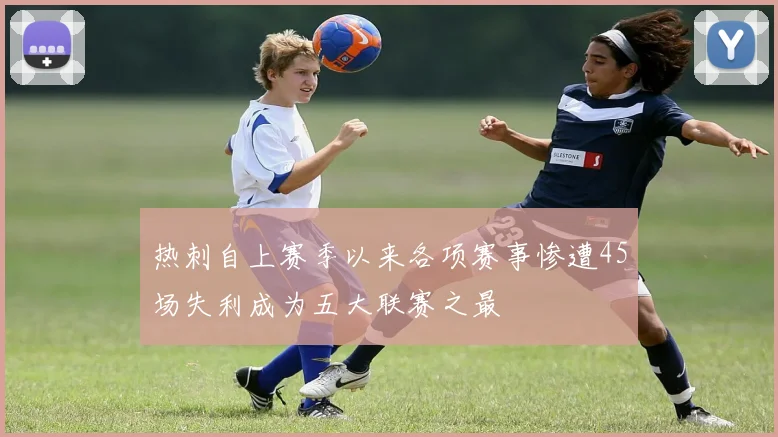 热刺自上赛季以来各项赛事惨遭45场失利成为五大联赛之最