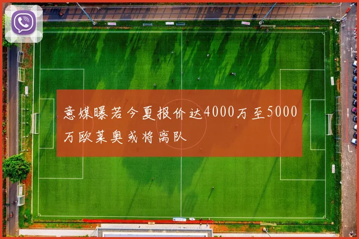 意媒曝若今夏报价达4000万至5000万欧莱奥或将离队