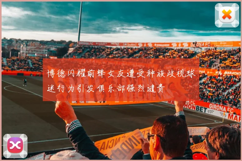 博德闪耀前锋女友遭受种族歧视球迷行为引发俱乐部强烈谴责