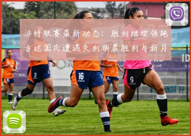 沙特联赛最新动态：胜利继续领跑吉达国民遭遇失利明晨胜利与新月激战