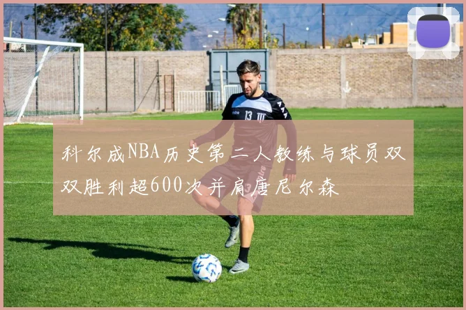 科尔成NBA历史第二人教练与球员双双胜利超600次并肩唐尼尔森