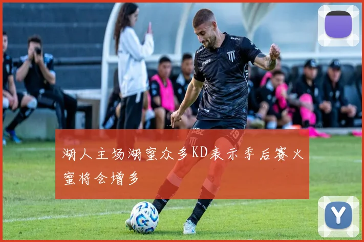 湖人主场湖蜜众多KD表示季后赛火蜜将会增多