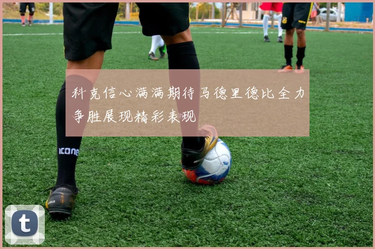 科克信心满满期待马德里德比全力争胜展现精彩表现