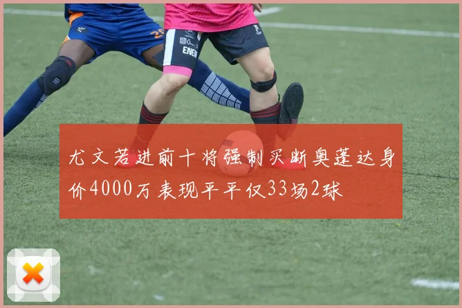 尤文若进前十将强制买断奥蓬达身价4000万表现平平仅33场2球