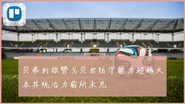 贝弗利称赞戈贝尔防守能力超越大本其统治力前所未见